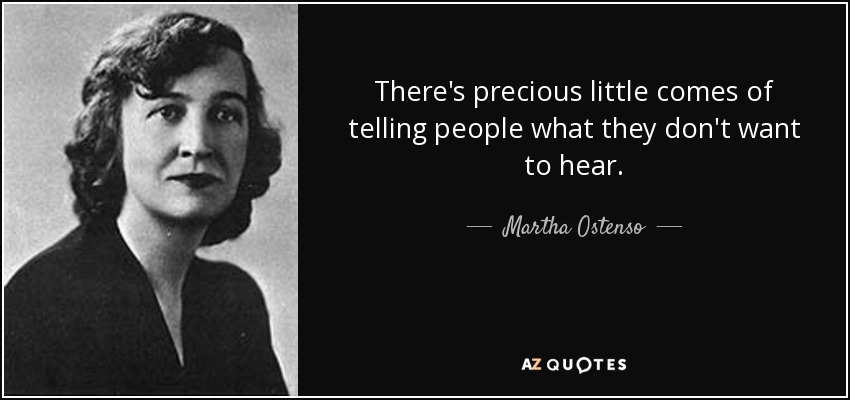 There's precious little comes of telling people what they don't want to hear. - Martha Ostenso