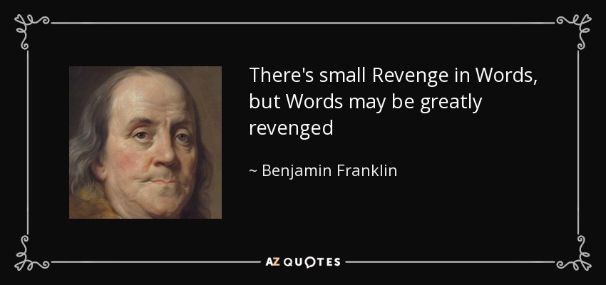 There's small Revenge in Words, but Words may be greatly revenged - Benjamin Franklin