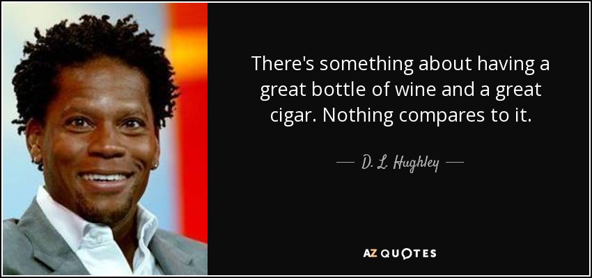 There's something about having a great bottle of wine and a great cigar. Nothing compares to it. - D. L. Hughley