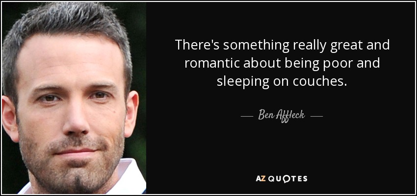 There's something really great and romantic about being poor and sleeping on couches. - Ben Affleck