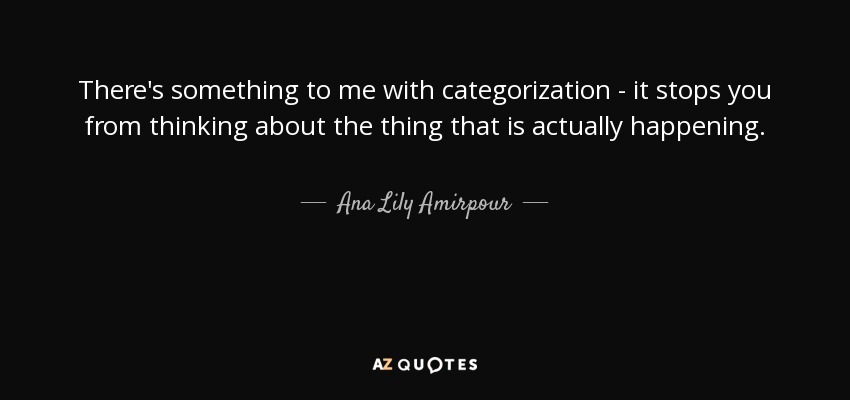 There's something to me with categorization - it stops you from thinking about the thing that is actually happening. - Ana Lily Amirpour