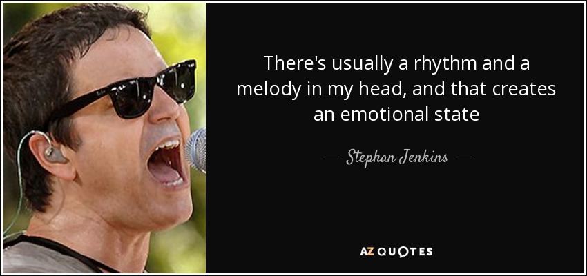 There's usually a rhythm and a melody in my head, and that creates an emotional state - Stephan Jenkins