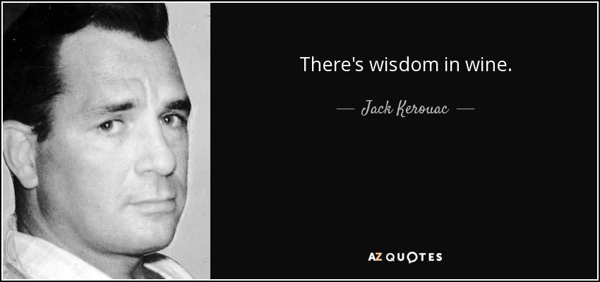 There's wisdom in wine. - Jack Kerouac