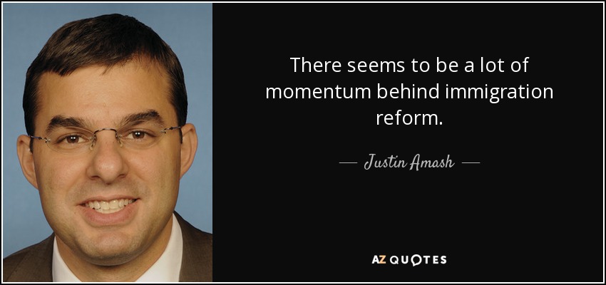 There seems to be a lot of momentum behind immigration reform. - Justin Amash