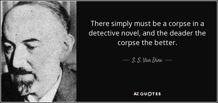 S. S. Van Dine quote: There simply must be a corpse in a detective novel...