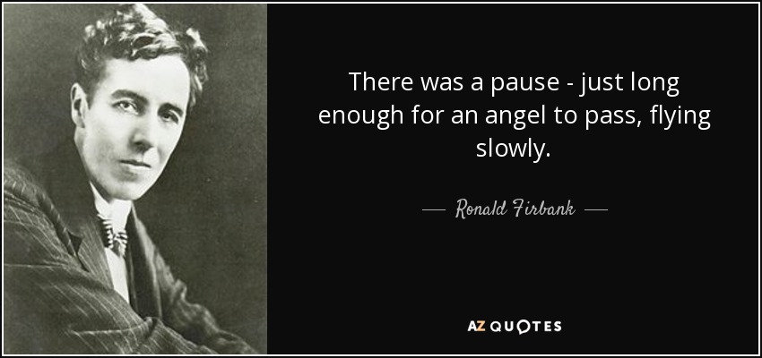 There was a pause - just long enough for an angel to pass, flying slowly. - Ronald Firbank