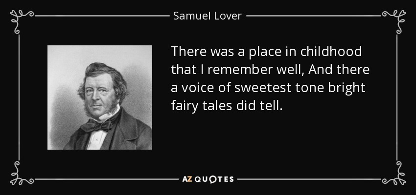 There was a place in childhood that I remember well, And there a voice of sweetest tone bright fairy tales did tell. - Samuel Lover