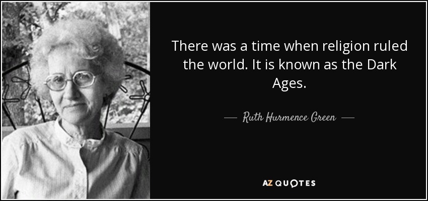 There was a time when religion ruled the world. It is known as the Dark Ages. - Ruth Hurmence Green