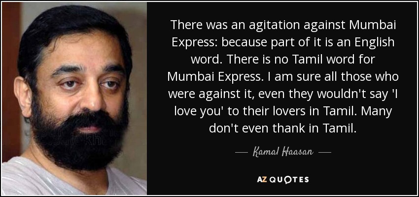 There was an agitation against Mumbai Express: because part of it is an English word. There is no Tamil word for Mumbai Express. I am sure all those who were against it, even they wouldn't say 'I love you' to their lovers in Tamil. Many don't even thank in Tamil. - Kamal Haasan