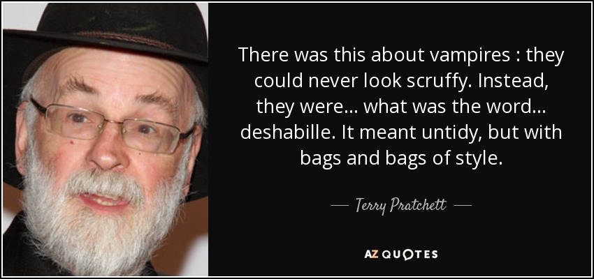 There was this about vampires : they could never look scruffy. Instead, they were... what was the word... deshabille. It meant untidy, but with bags and bags of style. - Terry Pratchett