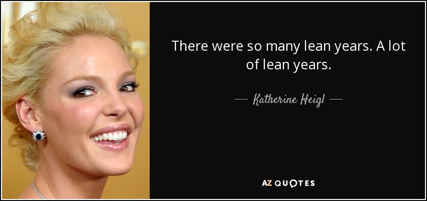 There were so many lean years. A lot of lean years. - Katherine Heigl