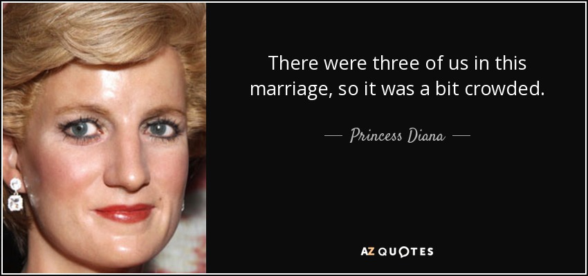 There were three of us in this marriage, so it was a bit crowded. - Princess Diana