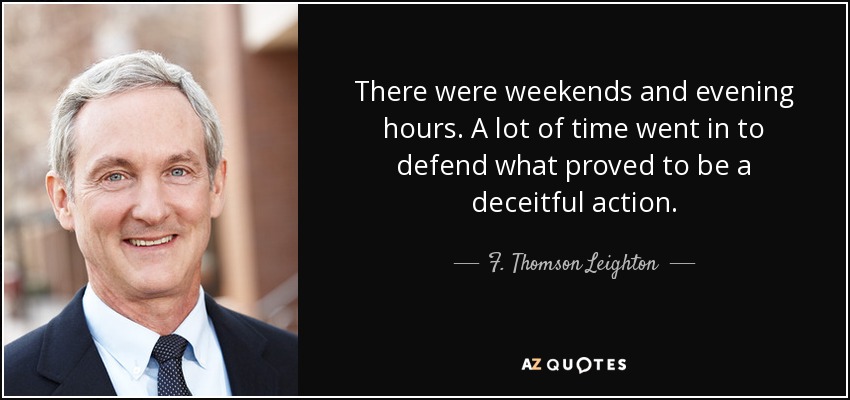 There were weekends and evening hours. A lot of time went in to defend what proved to be a deceitful action. - F. Thomson Leighton