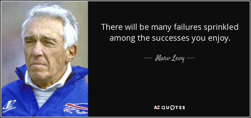 There will be many failures sprinkled among the successes you enjoy. - Marv Levy