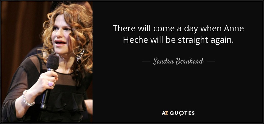 There will come a day when Anne Heche will be straight again. - Sandra Bernhard