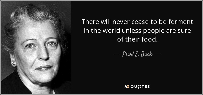 There will never cease to be ferment in the world unless people are sure of their food. - Pearl S. Buck