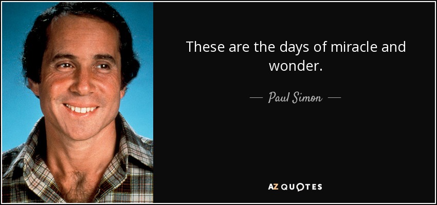 These are the days of miracle and wonder. - Paul Simon