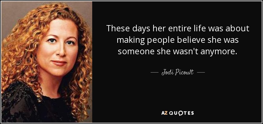 These days her entire life was about making people believe she was someone she wasn't anymore. - Jodi Picoult