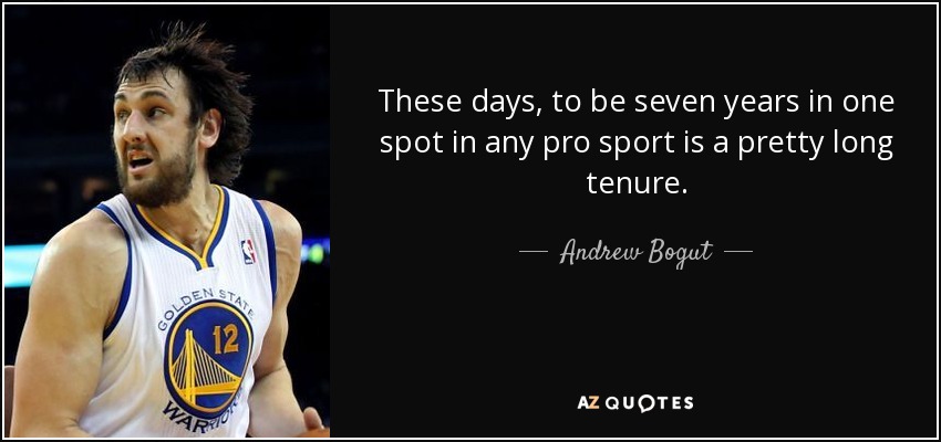 These days, to be seven years in one spot in any pro sport is a pretty long tenure. - Andrew Bogut