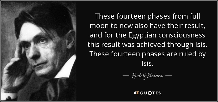 These fourteen phases from full moon to new also have their result, and for the Egyptian consciousness this result was achieved through Isis. These fourteen phases are ruled by Isis. - Rudolf Steiner