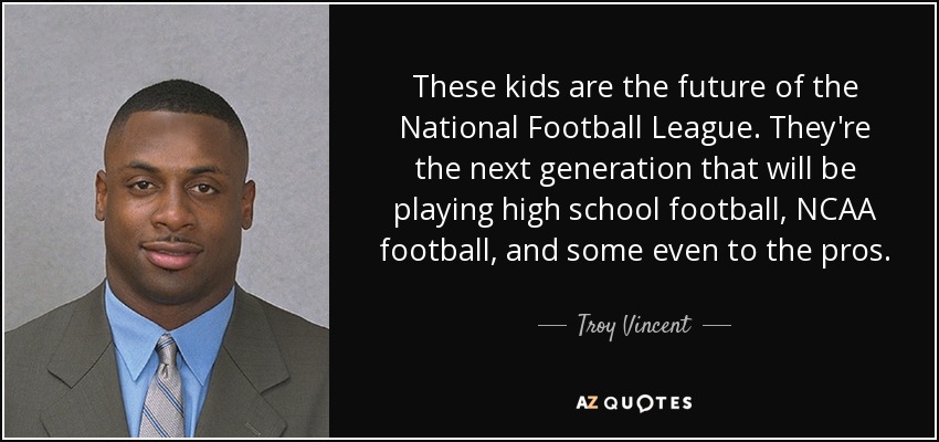 These kids are the future of the National Football League. They're the next generation that will be playing high school football, NCAA football, and some even to the pros. - Troy Vincent