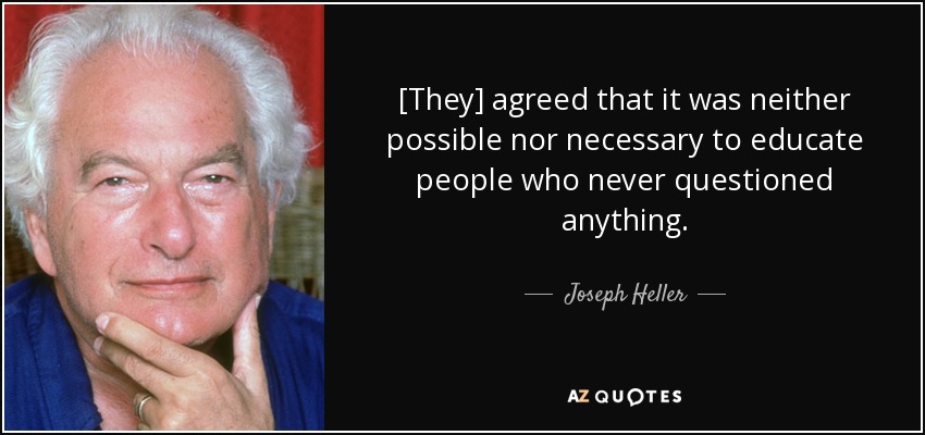 [They] agreed that it was neither possible nor necessary to educate people who never questioned anything. - Joseph Heller