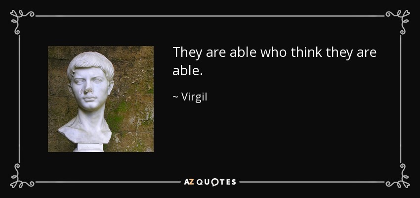 They are able who think they are able. - Virgil