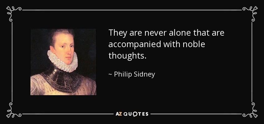 They are never alone that are accompanied with noble thoughts. - Philip Sidney