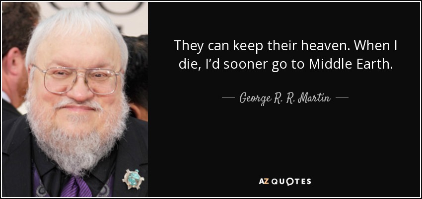 They can keep their heaven. When I die, I’d sooner go to Middle Earth. - George R. R. Martin