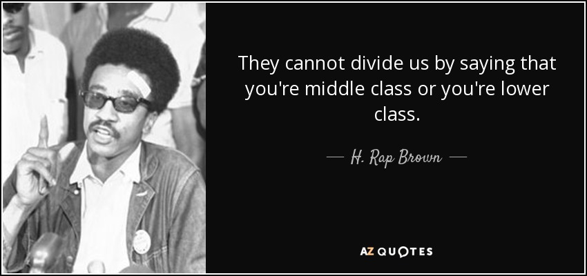 They cannot divide us by saying that you're middle class or you're lower class. - H. Rap Brown