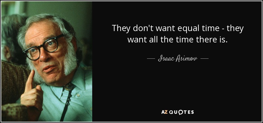 They don't want equal time - they want all the time there is. - Isaac Asimov