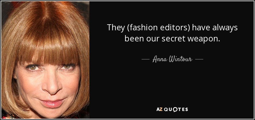They (fashion editors) have always been our secret weapon. - Anna Wintour