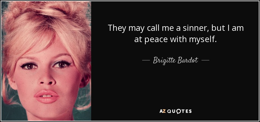 They may call me a sinner, but I am at peace with myself. - Brigitte Bardot