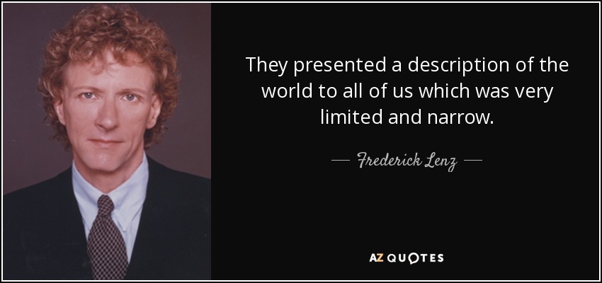 They presented a description of the world to all of us which was very limited and narrow. - Frederick Lenz