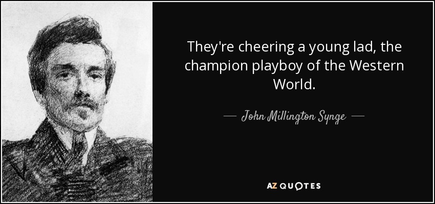 They're cheering a young lad, the champion playboy of the Western World. - John Millington Synge