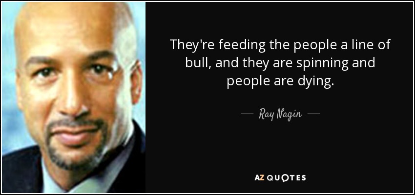 They're feeding the people a line of bull, and they are spinning and people are dying. - Ray Nagin