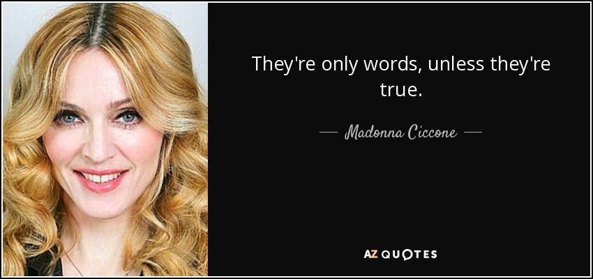 They're only words, unless they're true. - Madonna Ciccone