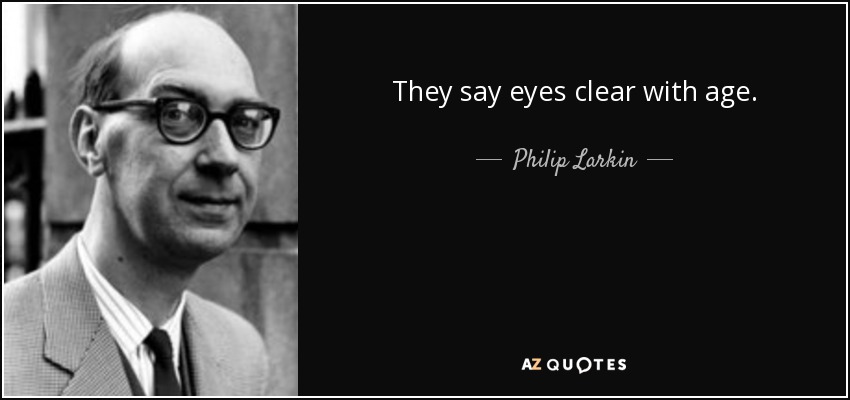 They say eyes clear with age. - Philip Larkin