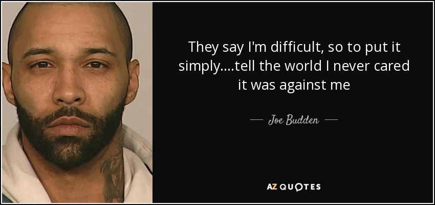 They say I'm difficult, so to put it simply....tell the world I never cared it was against me - Joe Budden