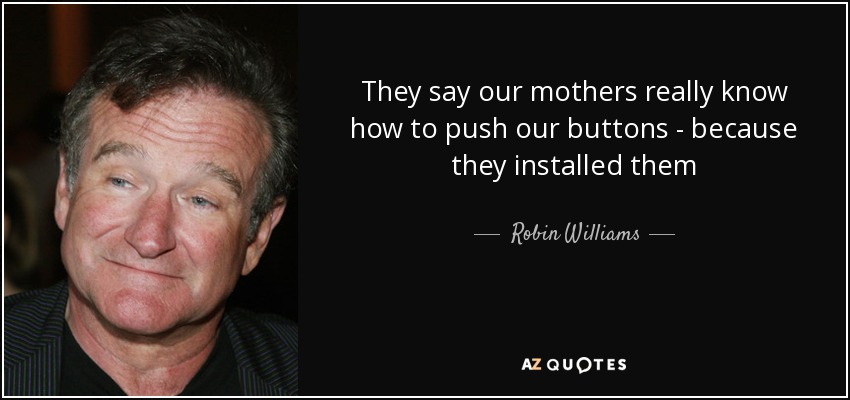 They say our mothers really know how to push our buttons - because they installed them - Robin Williams