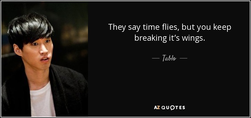 They say time flies, but you keep breaking it’s wings. - Tablo