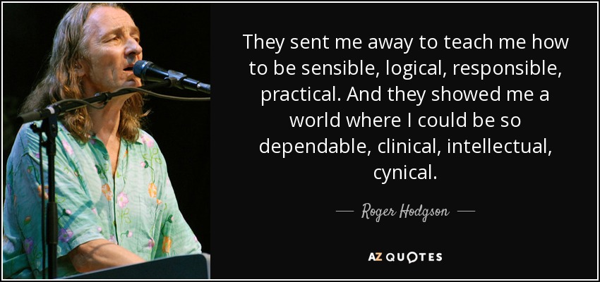 Roger Hodgson quote: They sent me away to teach me how to be...