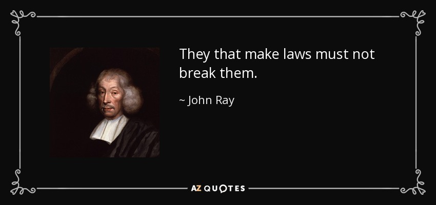 They that make laws must not break them. - John Ray