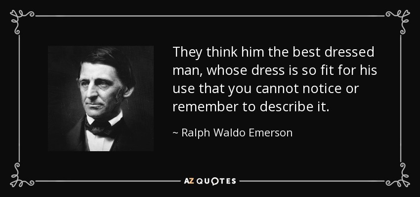 They think him the best dressed man, whose dress is so fit for his use that you cannot notice or remember to describe it. - Ralph Waldo Emerson