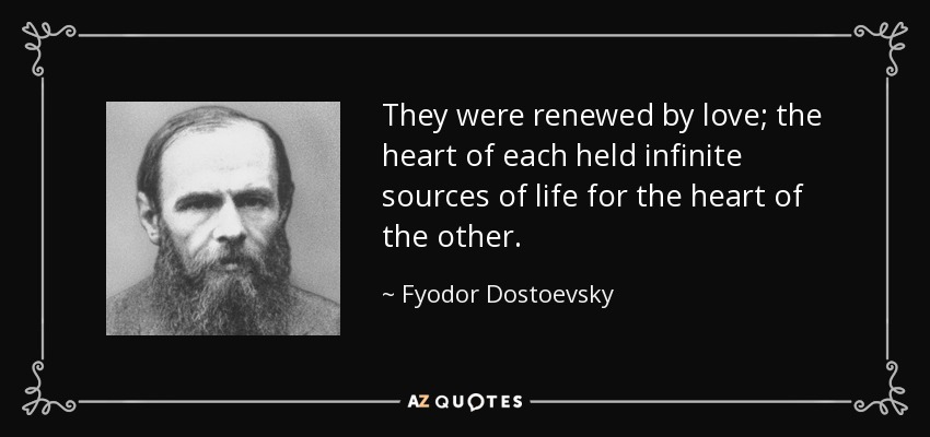 They were renewed by love; the heart of each held infinite sources of life for the heart of the other. - Fyodor Dostoevsky