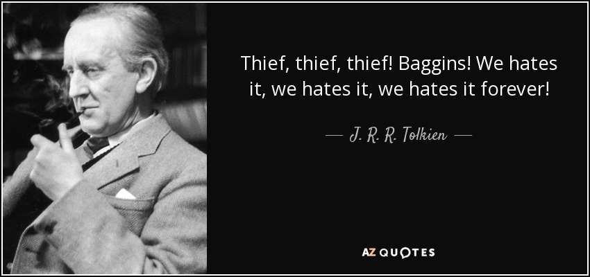 Thief, thief, thief! Baggins! We hates it, we hates it, we hates it forever! - J. R. R. Tolkien