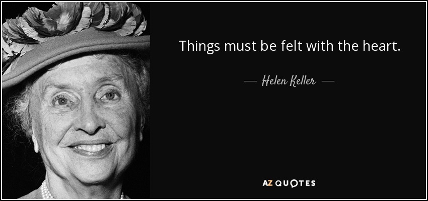 Things must be felt with the heart. - Helen Keller