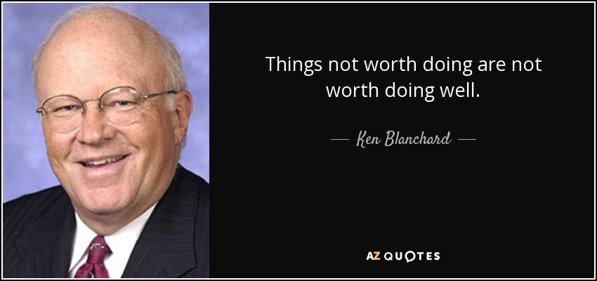 Things not worth doing are not worth doing well. - Ken Blanchard