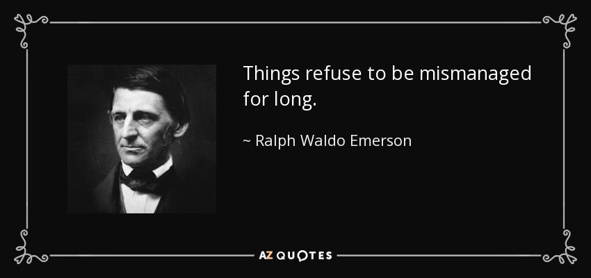 Things refuse to be mismanaged for long. - Ralph Waldo Emerson