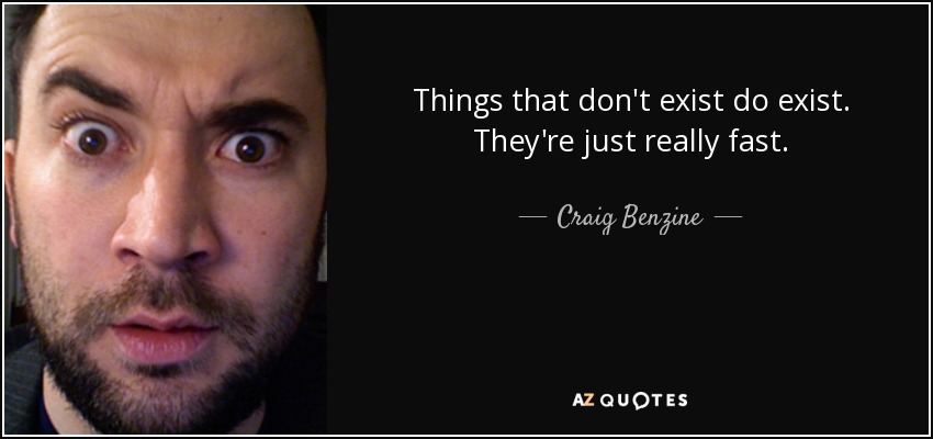 Things that don't exist do exist. They're just really fast. - Craig Benzine